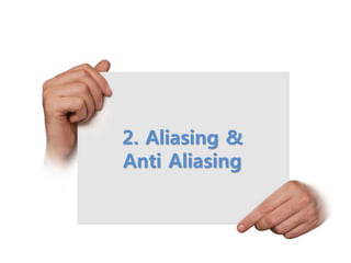 2. Aliasing &
Anti Aliasing
 