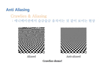 Crawlies & Aliasing
: 애니메이션에서 슬금슬금 움직이는 것 같이 보이는 현상
Anti Aliasing
 
