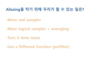 Aliasing을 막기 위해 우리가 할 수 있는 일은?
-More real samples
-More logical samples + averaging
-Turn it tinto noise
-Use a Different function (prefilter)
 