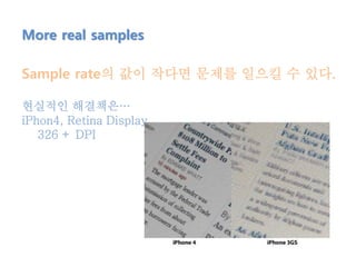 More real samples
Sample rate의 값이 작다면 문제를 일으킬 수 있다.
현실적인 해결책은…
iPhon4, Retina Display
326 + DPI
 