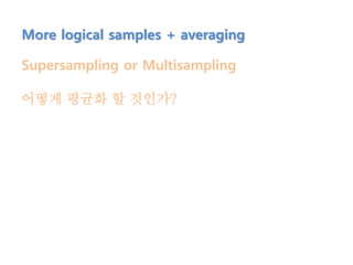More logical samples + averaging
Supersampling or Multisampling
어떻게 평균화 할 것인가?
 