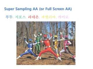 Super Sampling AA (or Full Screen AA)
부두, 지포스, 라데온, 파헬리아, 카이로
 