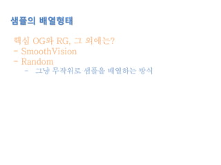 샘플의 배열형태
핵심 OG와 RG, 그 외에는?
- SmoothVision
- Random
- 그냥 무작위로 샘플을 배열하는 방식
 