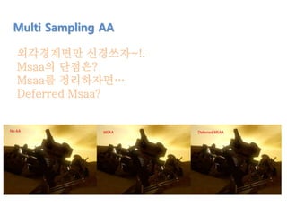 외각경계면만 신경쓰자~!.
Msaa의 단점은?
Msaa를 정리하자면…
Deferred Msaa?
Multi Sampling AA
 