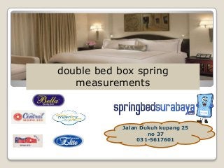 Jalan Dukuh kupang 25
no 37
031-5617601
double bed box spring
measurements
 