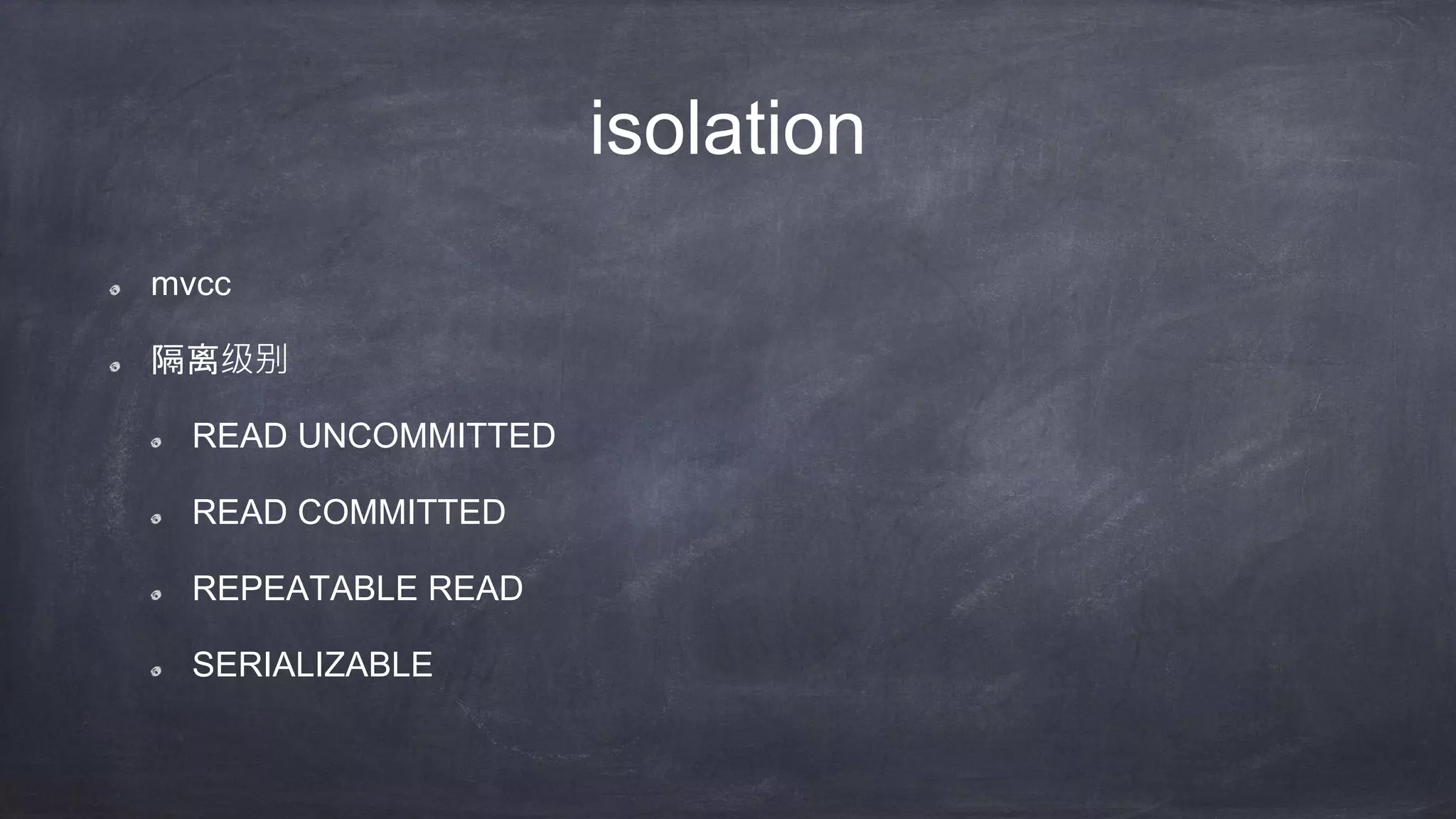 isolation
mvcc
隔离级别
READ UNCOMMITTED
READ COMMITTED
REPEATABLE READ
SERIALIZABLE
 