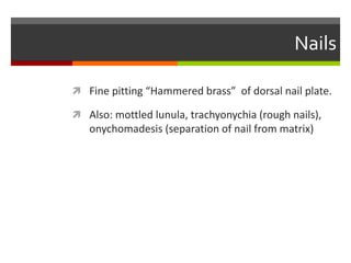Nails
 Fine pitting “Hammered brass” of dorsal nail plate.
 Also: mottled lunula, trachyonychia (rough nails),
onychomadesis (separation of nail from matrix)
 