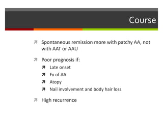 Course
 Spontaneous remission more with patchy AA, not
with AAT or AAU
 Poor prognosis if:
 Late onset
 Fx of AA
 Atopy
 Nail involvement and body hair loss
 High recurrence
 