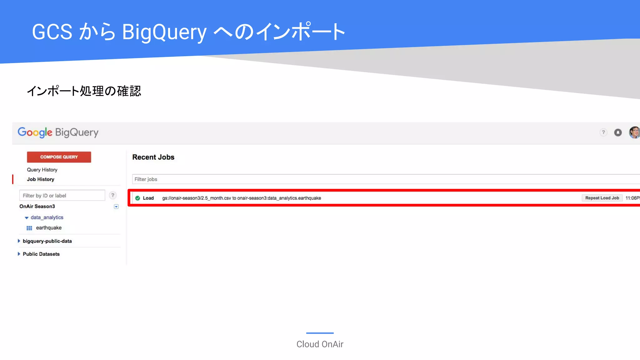 Cloud OnAir
GCS から BigQuery へのインポート
インポート処理の確認
 