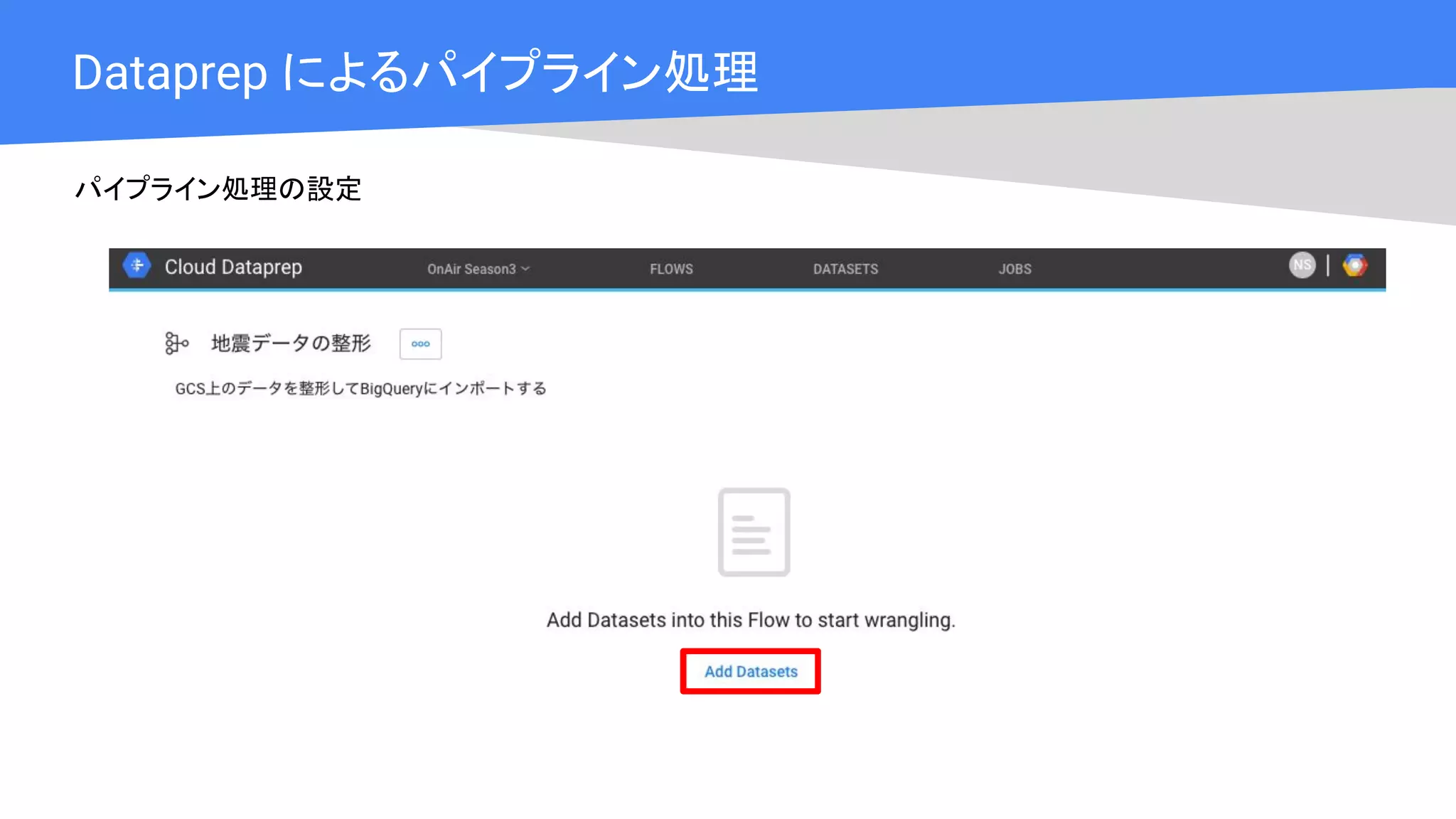 Cloud OnAir
Dataprep によるパイプライン処理
パイプライン処理の設定
 