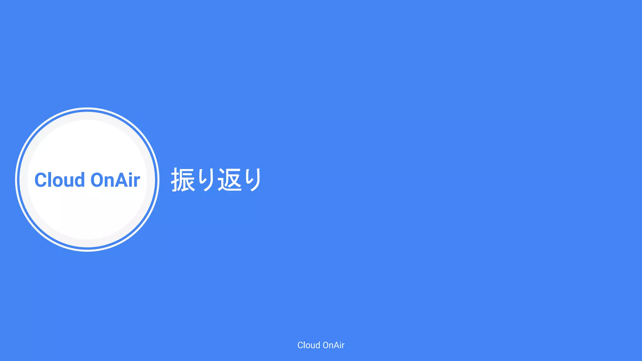 Cloud OnAir
Cloud OnAir
振り返り
 