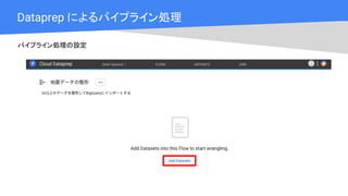 Cloud OnAir
Dataprep によるパイプライン処理
パイプライン処理の設定
 