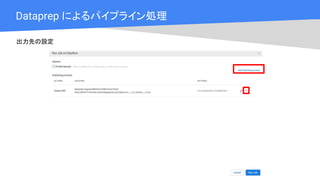 Cloud OnAir
Dataprep によるパイプライン処理
出力先の設定
 