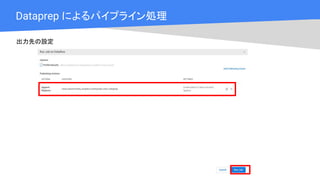 Cloud OnAir
Dataprep によるパイプライン処理
出力先の設定
 