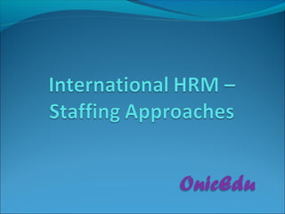 International HRM – Staffing Approaches