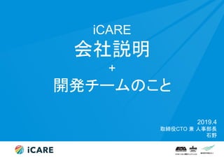 iCARE
会社説明
+
開発チームのこと
2019.4
取締役CTO 兼 人事部長
石野
 