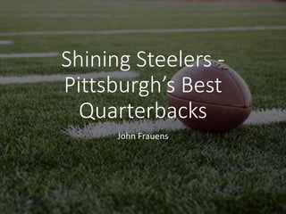 Shining Steelers -
Pittsburgh’s Best
Quarterbacks
John Frauens
 