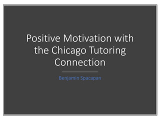 Positive Motivation with
the Chicago Tutoring
Connection
Benjamin Spacapan
 