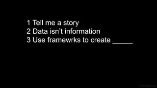 J Berengueres
1 Tell me a story
2 Data isn’t information
3 Use framewrks to create _____
 