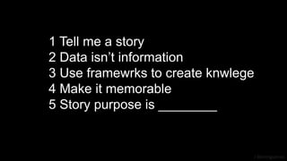 J Berengueres
1 Tell me a story
2 Data isn’t information
3 Use framewrks to create knwlege
4 Make it memorable
5 Story purpose is ________
 