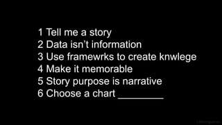 J Berengueres
1 Tell me a story
2 Data isn’t information
3 Use framewrks to create knwlege
4 Make it memorable
5 Story purpose is narrative
6 Choose a chart ________
 