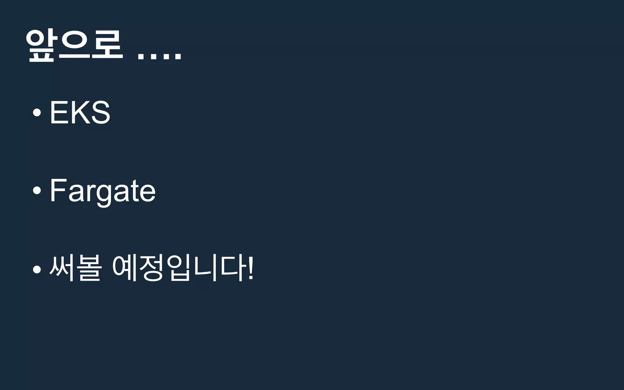 ….
• EKS
• Fargate
• !
 