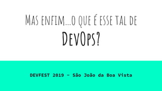 Mas enfim...o que é esse tal de
DevOps?
DEVFEST 2019 - São João da Boa Vista
 