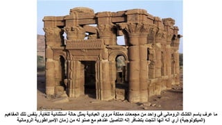 ‫للغاية‬ ‫استثنائية‬ ‫حالة‬ ‫يمثل‬ ‫العبادية‬ ‫مروي‬ ‫مملكة‬ ‫مجمعات‬ ‫من‬ ‫واحد‬ ‫في‬ ‫الروماني‬ ‫الكشك‬ ‫باسم‬ ‫عرف‬ ‫ما‬
.
‫المف‬ ‫تلك‬ ‫بنفس‬
‫اهيم‬
(
‫الميكولوجية‬
)
‫الرومانية‬ ‫اإلمبراطورية‬ ‫زمان‬ ‫من‬ ‫له‬ ‫صنو‬ ‫مع‬ ‫عندهم‬ ‫التأصيل‬ ‫إله‬ ‫بتضافر‬ ‫أنتجت‬ ‫أنها‬ ‫أنه‬ ‫أري‬
 