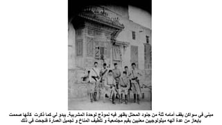 ‫المشربية‬ ‫لوحدة‬ ‫نموذج‬ ‫فيه‬ ‫يظهر‬ ‫المحتل‬ ‫جنود‬ ‫من‬ ‫ثلة‬ ‫أمامه‬ ‫يقف‬ ‫سواكن‬ ‫في‬ ‫مبني‬
.
‫كأنها‬ ‫ذكرت‬ ‫كما‬ ‫لي‬ ‫يبدو‬
‫صممت‬
‫ذلك‬ ‫في‬ ‫فنجحت‬ ‫العمارة‬ ‫تجميل‬ ‫و‬ ‫المناخ‬ ‫تلطيف‬ ‫و‬ ‫مجتمعية‬ ‫بقيم‬ ‫معنيين‬ ‫ميثولوجيين‬ ‫ألهه‬ ‫عدة‬ ‫من‬ ‫بإيعاز‬
 