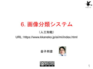 6. 画像分類システム
（人工知能）
URL: https://www.kkaneko.jp/ai/mi/index.html
1
金子邦彦
 