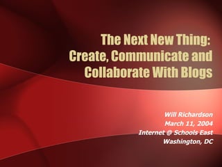 The Next New Thing:  Create, Communicate and Collaborate With Blogs Will Richardson March 11, 2004 Internet @ Schools East Washington, DC 