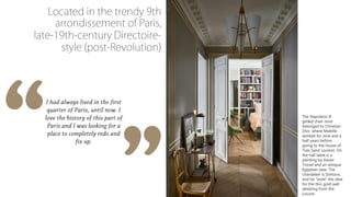 The Napoleon III
gilded chair once
belonged to Christian
Dior, where Mabille
worked for nine and a
half years before
going to the house of
Yves Saint Laurent. On
the hall table is a
painting by Xavier
Tronel and an antique
Egyptian vase. The
chandelier is Stilnovo,
and he “stole” the idea
for the thin gold wall
detailing from the
Louvre.
 