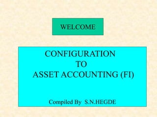 WELCOME
CONFIGURATION
TO
ASSET ACCOUNTING (FI)
Compiled By S.N.HEGDE
 