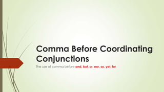 Comma Before Coordinating
Conjunctions
The use of comma before and, but, or, nor, so, yet, for

 