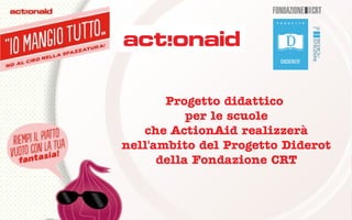 Progetto didattico
per le scuole
che ActionAid realizzerà
nell'ambito del Progetto Diderot
della Fondazione CRT
 