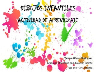 DIBUJOS INFANTILES
ACTIVIDAD DE APRENDIZAJE
Tamara Gómez Rodríguez
Grado de Magisterio en Educación Infantil
1er año – 2º semestre
 