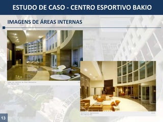 IMAGENS DE ÁREAS INTERNAS
ESTUDO DE CASO - CENTRO ESPORTIVO BAKIO
13
 