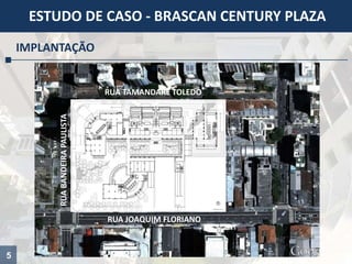 5
ESTUDO DE CASO - BRASCAN CENTURY PLAZA
IMPLANTAÇÃO
RUA JOAQUIM FLORIANO
RUABANDEIRAPAULISTA
RUA TAMANDARÉ TOLEDO
 