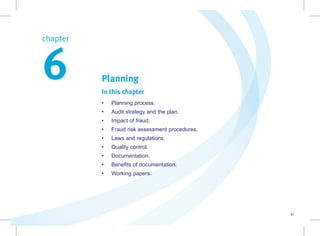 41
Planning
In this chapter
• Planning process.
• Audit strategy and the plan.
• Impact of fraud.
• Fraud risk assessment procedures.
• Laws and regulations.
• Quality control.
• Documentation.
• Benefits of documentation.
• Working papers.
chapter  
6
 