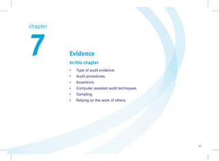 51
Evidence
In this chapter
• Type of audit evidence.
• Audit procedures.
• Assertions.
• Computer assisted audit techniques.
• Sampling.
• Relying on the work of others.
chapter  
7
 