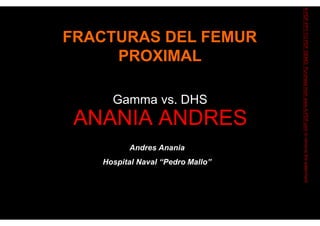 FRACTURAS DEL FEMUR
PROXIMAL
A-PDF
PPT
TO
PDF
DEMO:
Purchase
from
www.A-PDF.com
to
remove
the
watermark
Gamma vs. DHS
ANANIA ANDRES
Andres Anania
Hospital Naval “Pedro Mallo”
 