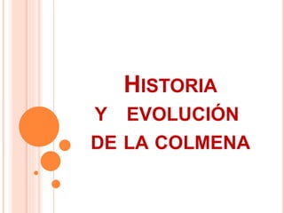 HISTORIA
Y EVOLUCIÓN
DE LA COLMENA
 