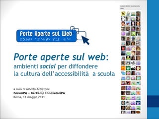 Porte aperte sul web:
ambienti social per diffondere
la cultura dell’accessibilità a scuola

a cura di Alberto Ardizzone
ForumPA – BarCamp InnovatoriPA
Roma, 11 maggio 2011
 