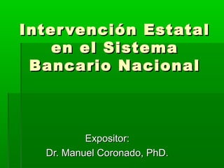 Intervención EstatalIntervención Estatal
en el Sistemaen el Sistema
Bancario NacionalBancario Nacional
Expositor:Expositor:
Dr. Manuel Coronado, PhD.Dr. Manuel Coronado, PhD.
 