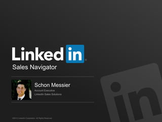 Sales Navigator

                          Schon Messier
                          Account Executive
                          LinkedIn Sales Solutions




©2013 LinkedIn Corporation. All Rights Reserved.
 