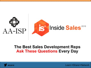 Learn Share Network#IS2016
The Best Sales Development Reps
Ask These Questions Every Day
 