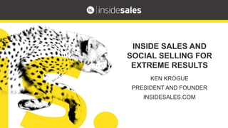 INSIDE SALES AND 
SOCIAL SELLING FOR 
EXTREME RESULTS 
KEN KROGUE 
PRESIDENT AND FOUNDER 
INSIDESALES.COM 
 