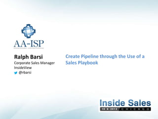 Ralph Barsi               Create Pipeline through the Use of a
Corporate Sales Manager   Sales Playbook
InsideView
   @rbarsi
 