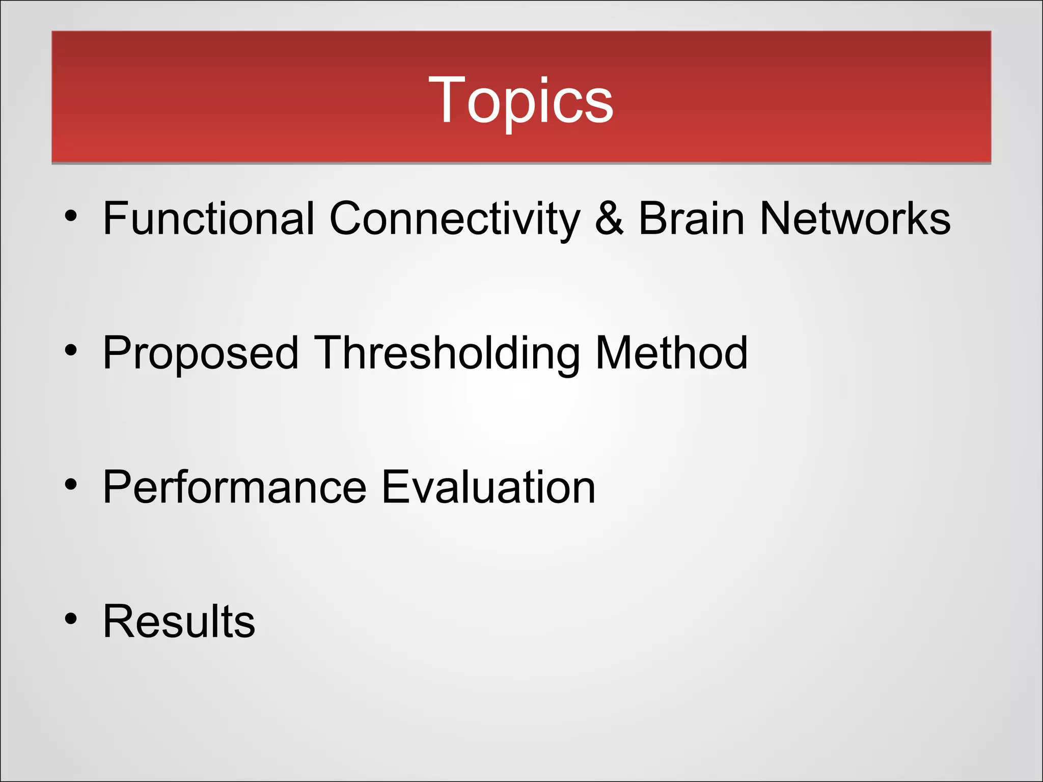 TopicsTopics
• Functional Connectivity & Brain Networks
• Proposed Thresholding Method
• Performance Evaluation
• Results
 
