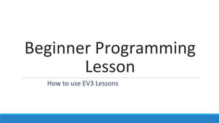 Beginner Programming
Lesson
How to use EV3 Lessons
 
